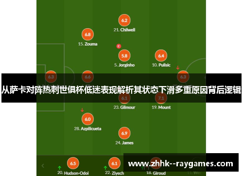 从萨卡对阵热刺世俱杯低迷表现解析其状态下滑多重原因背后逻辑 从萨卡对阵热刺世俱杯低迷表现解析其状态下滑多重原因背后逻辑