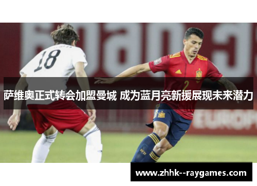 萨维奥正式转会加盟曼城 成为蓝月亮新援展现未来潜力