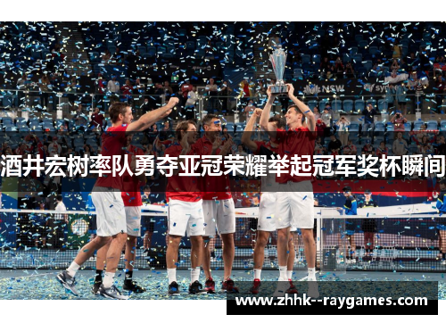 酒井宏树率队勇夺亚冠荣耀举起冠军奖杯瞬间