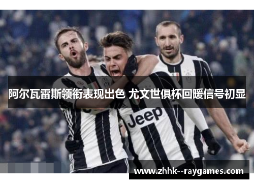 阿尔瓦雷斯领衔表现出色 尤文世俱杯回暖信号初显