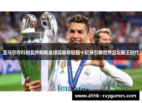亚马尔夺科帕奖并刷新金球奖最年轻前十纪录引爆世界足坛新王时代