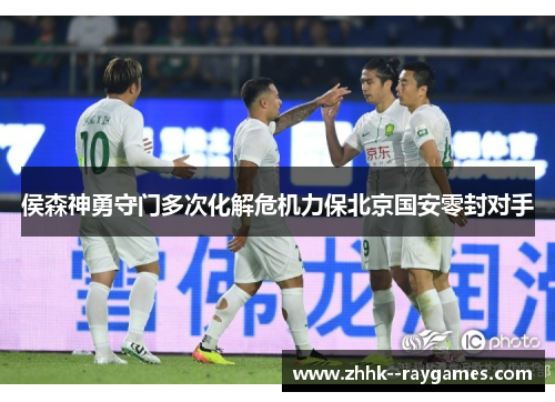 侯森神勇守门多次化解危机力保北京国安零封对手