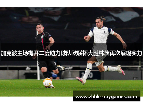 加克波主场梅开二度助力球队欧联杯大胜林茨再次展现实力