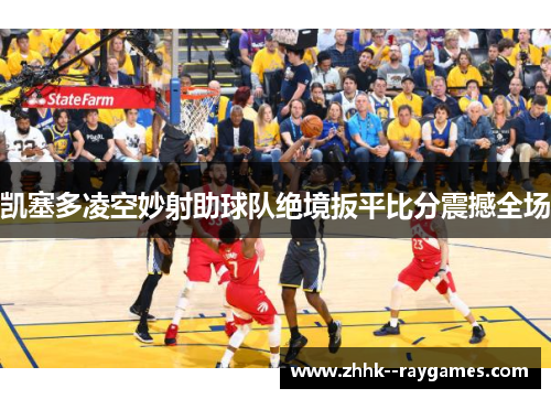 凯塞多凌空妙射助球队绝境扳平比分震撼全场