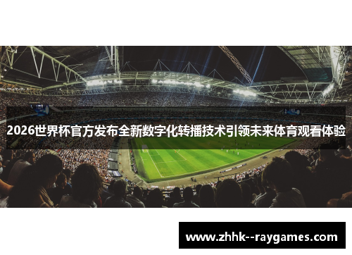 2026世界杯官方发布全新数字化转播技术引领未来体育观看体验 2026世界杯官方发布全新数字化转播技术引领未来体育观看体验