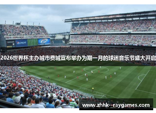 2026世界杯主办城市费城宣布举办为期一月的球迷音乐节盛大开启 2026世界杯主办城市费城宣布举办为期一月的球迷音乐节盛大开启