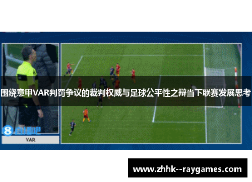 围绕意甲VAR判罚争议的裁判权威与足球公平性之辩当下联赛发展思考 围绕意甲VAR判罚争议的裁判权威与足球公平性之辩当下联赛发展思考