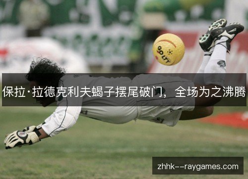 保拉·拉德克利夫蝎子摆尾破门,全场为之沸腾 保拉·拉德克利夫蝎子摆尾破门,全场为之沸腾